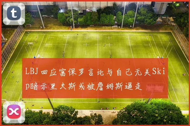 LBJ回应富保罗言论与自己无关Skip暗示里夫斯或被詹姆斯逼走