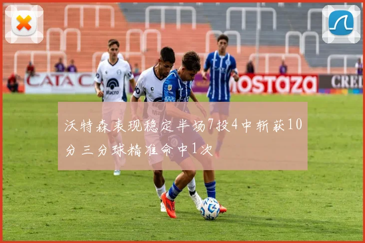 沃特森表现稳定半场7投4中斩获10分三分球精准命中1次