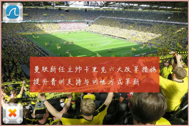 曼联新任主帅卡里克六大改革措施提升青训支持与训练方式革新