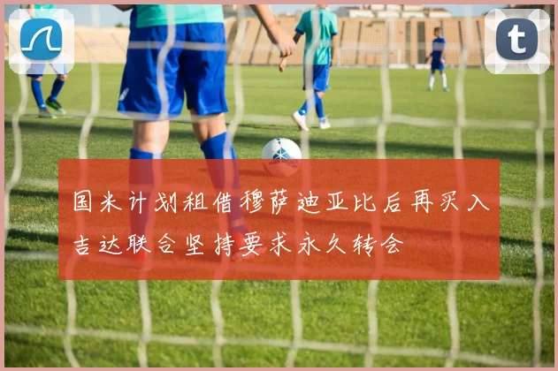 国米计划租借穆萨迪亚比后再买入吉达联合坚持要求永久转会