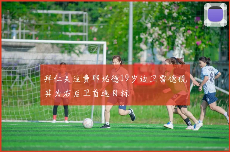 拜仁关注费耶诺德19岁边卫雷德视其为右后卫首选目标