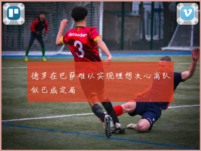 德罗在巴萨难以实现理想决心离队似已成定局